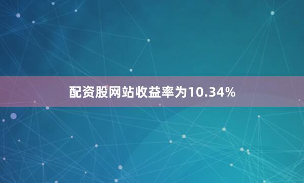 配资股网站收益率为10.34%