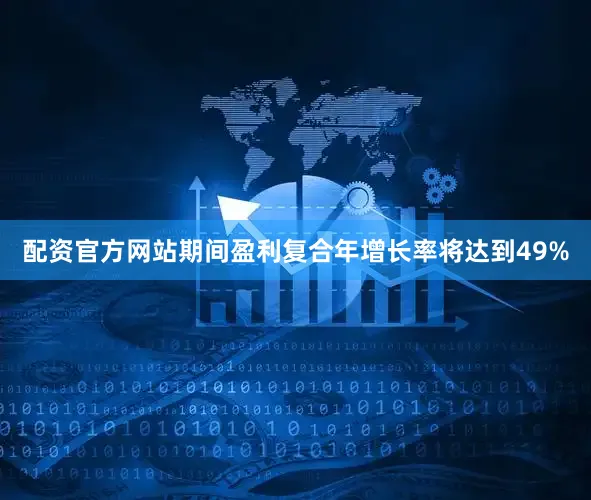 配资官方网站期间盈利复合年增长率将达到49%