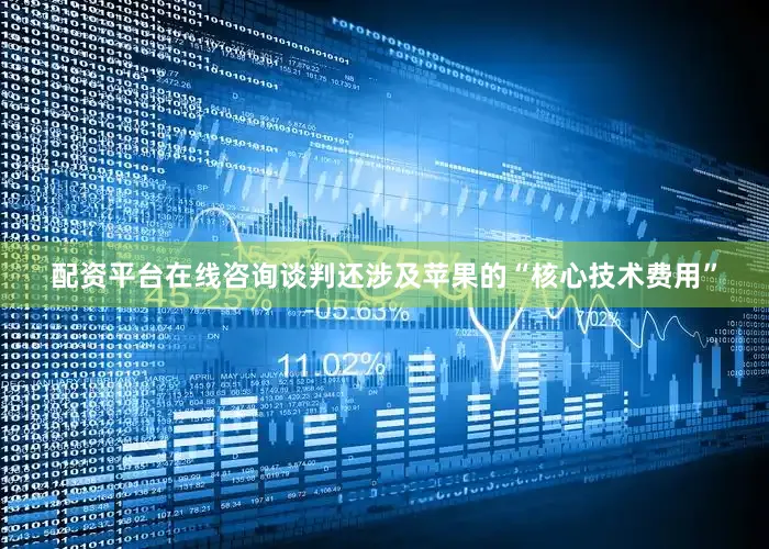 配资平台在线咨询　　谈判还涉及苹果的“核心技术费用”