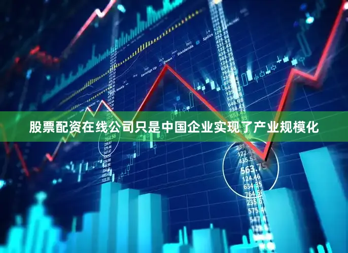 股票配资在线公司只是中国企业实现了产业规模化
