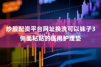 炒股配资平台网址换洗可以袜子3侧面粘贴的医用护理垫