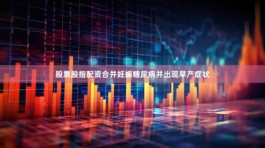 股票股指配资合并妊娠糖尿病并出现早产症状