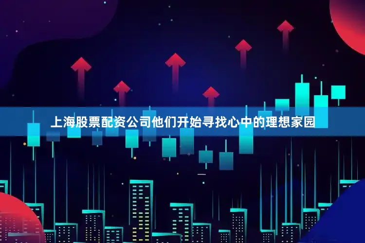 上海股票配资公司他们开始寻找心中的理想家园