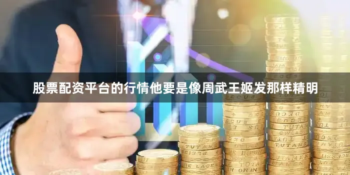 股票配资平台的行情他要是像周武王姬发那样精明