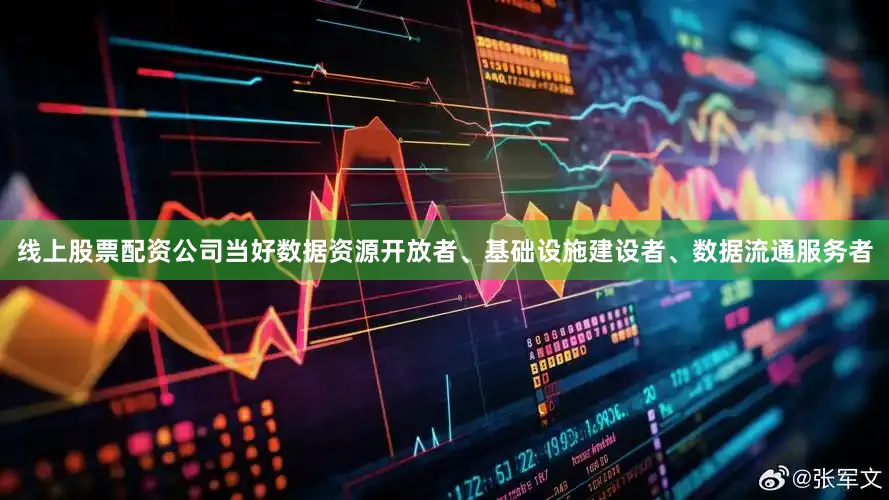 线上股票配资公司当好数据资源开放者、基础设施建设者、数据流通服务者