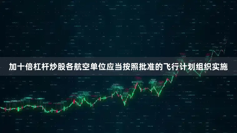 加十倍杠杆炒股各航空单位应当按照批准的飞行计划组织实施